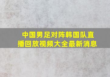 中国男足对阵韩国队直播回放视频大全最新消息