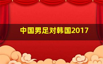 中国男足对韩国2017