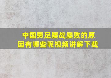 中国男足屡战屡败的原因有哪些呢视频讲解下载