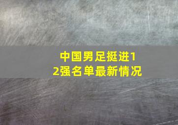 中国男足挺进12强名单最新情况