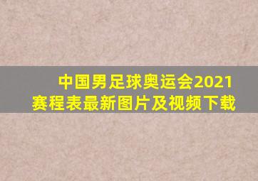 中国男足球奥运会2021赛程表最新图片及视频下载