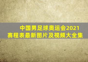 中国男足球奥运会2021赛程表最新图片及视频大全集