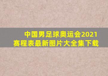 中国男足球奥运会2021赛程表最新图片大全集下载