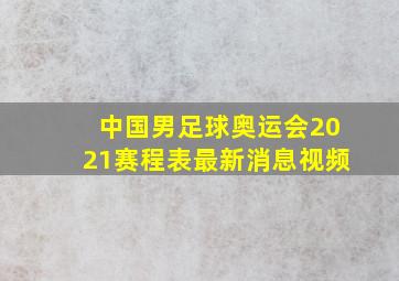 中国男足球奥运会2021赛程表最新消息视频