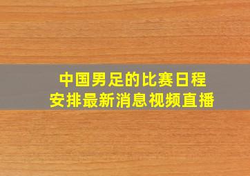 中国男足的比赛日程安排最新消息视频直播