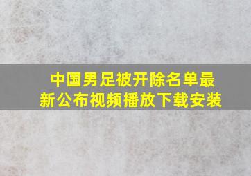 中国男足被开除名单最新公布视频播放下载安装