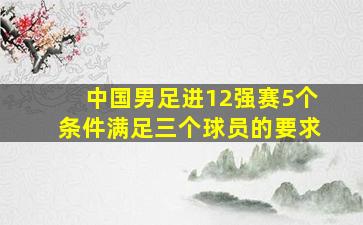 中国男足进12强赛5个条件满足三个球员的要求