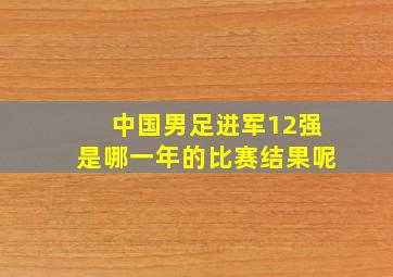 中国男足进军12强是哪一年的比赛结果呢