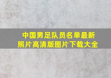 中国男足队员名单最新照片高清版图片下载大全