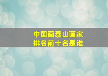 中国画泰山画家排名前十名是谁