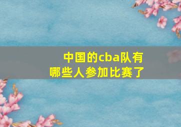 中国的cba队有哪些人参加比赛了