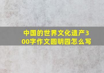 中国的世界文化遗产300字作文圆明园怎么写