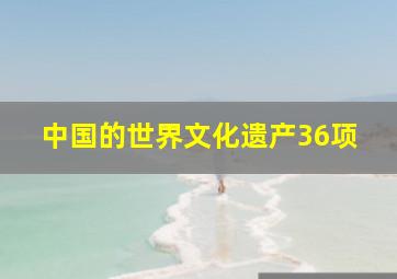 中国的世界文化遗产36项