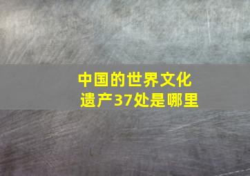 中国的世界文化遗产37处是哪里