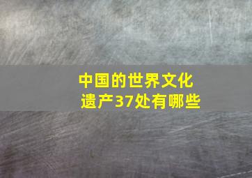 中国的世界文化遗产37处有哪些