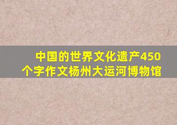 中国的世界文化遗产450个字作文杨州大运河博物馆