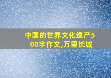 中国的世界文化遗产500字作文,万里长城