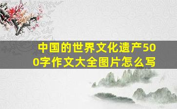 中国的世界文化遗产500字作文大全图片怎么写