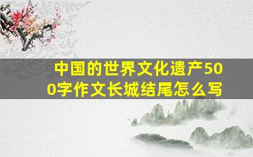 中国的世界文化遗产500字作文长城结尾怎么写