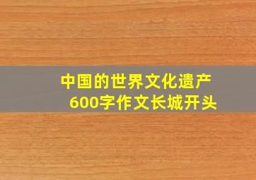 中国的世界文化遗产600字作文长城开头