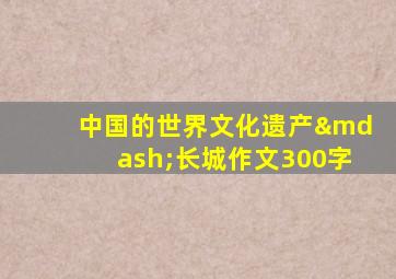 中国的世界文化遗产—长城作文300字