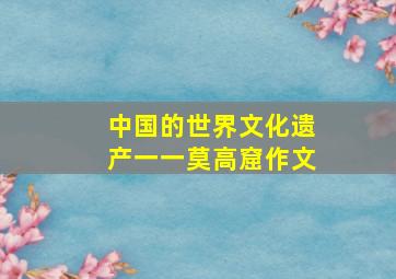 中国的世界文化遗产一一莫高窟作文