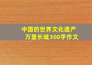 中国的世界文化遗产万里长城300字作文