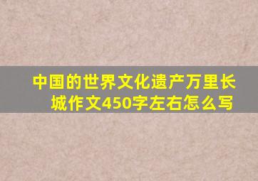 中国的世界文化遗产万里长城作文450字左右怎么写