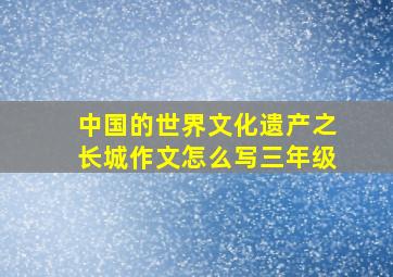 中国的世界文化遗产之长城作文怎么写三年级