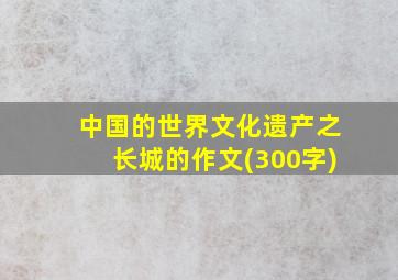 中国的世界文化遗产之长城的作文(300字)