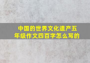 中国的世界文化遗产五年级作文四百字怎么写的