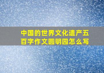 中国的世界文化遗产五百字作文圆明园怎么写