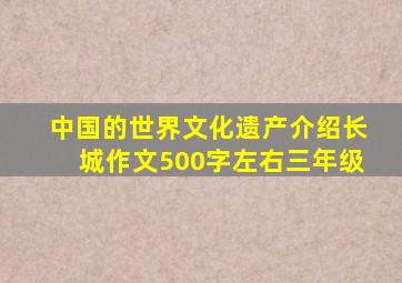 中国的世界文化遗产介绍长城作文500字左右三年级