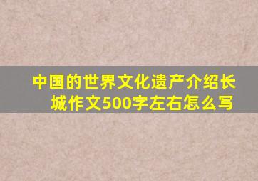 中国的世界文化遗产介绍长城作文500字左右怎么写