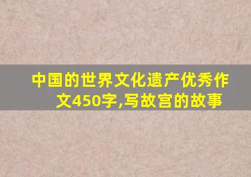 中国的世界文化遗产优秀作文450字,写故宫的故事