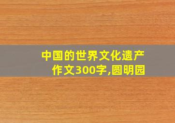 中国的世界文化遗产作文300字,圆明园