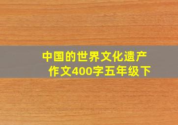 中国的世界文化遗产作文400字五年级下