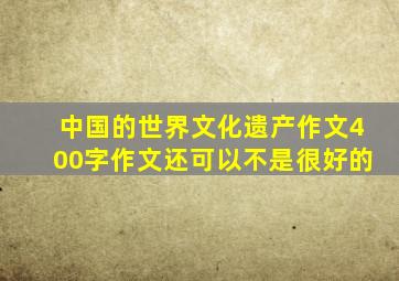 中国的世界文化遗产作文400字作文还可以不是很好的