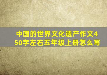 中国的世界文化遗产作文450字左右五年级上册怎么写