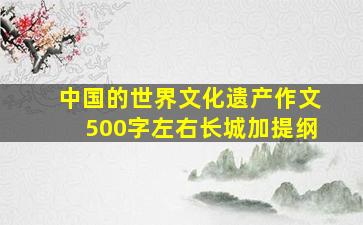 中国的世界文化遗产作文500字左右长城加提纲