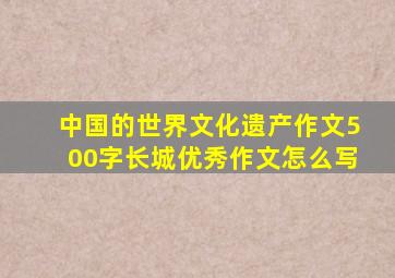 中国的世界文化遗产作文500字长城优秀作文怎么写