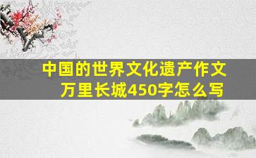 中国的世界文化遗产作文万里长城450字怎么写