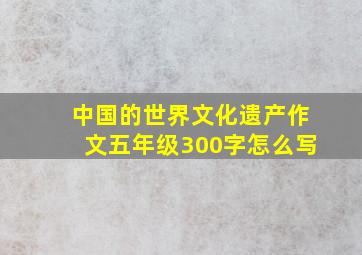 中国的世界文化遗产作文五年级300字怎么写