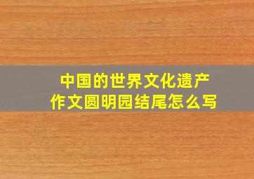 中国的世界文化遗产作文圆明园结尾怎么写