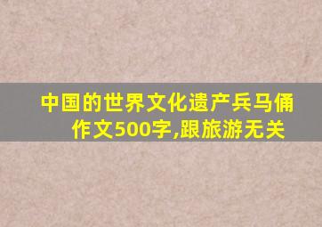 中国的世界文化遗产兵马俑作文500字,跟旅游无关