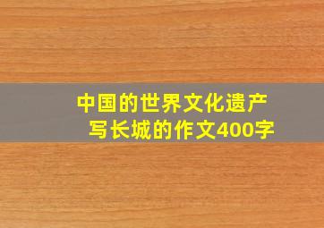 中国的世界文化遗产写长城的作文400字