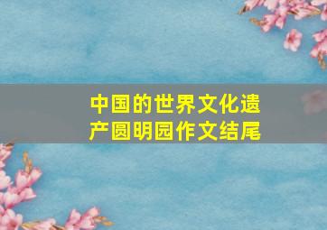 中国的世界文化遗产圆明园作文结尾