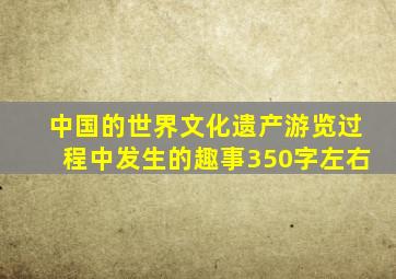 中国的世界文化遗产游览过程中发生的趣事350字左右