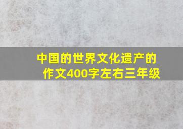 中国的世界文化遗产的作文400字左右三年级