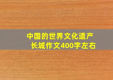 中国的世界文化遗产长城作文400字左右